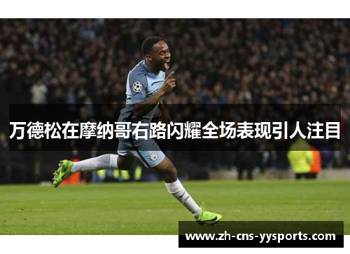 万德松在摩纳哥右路闪耀全场表现引人注目