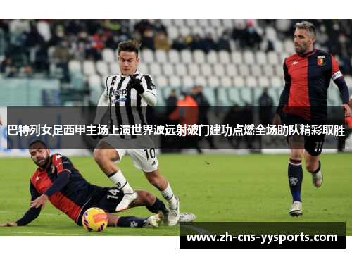 巴特列女足西甲主场上演世界波远射破门建功点燃全场助队精彩取胜