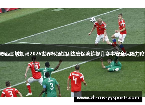 墨西哥城加强2026世界杯场馆周边安保演练提升赛事安全保障力度